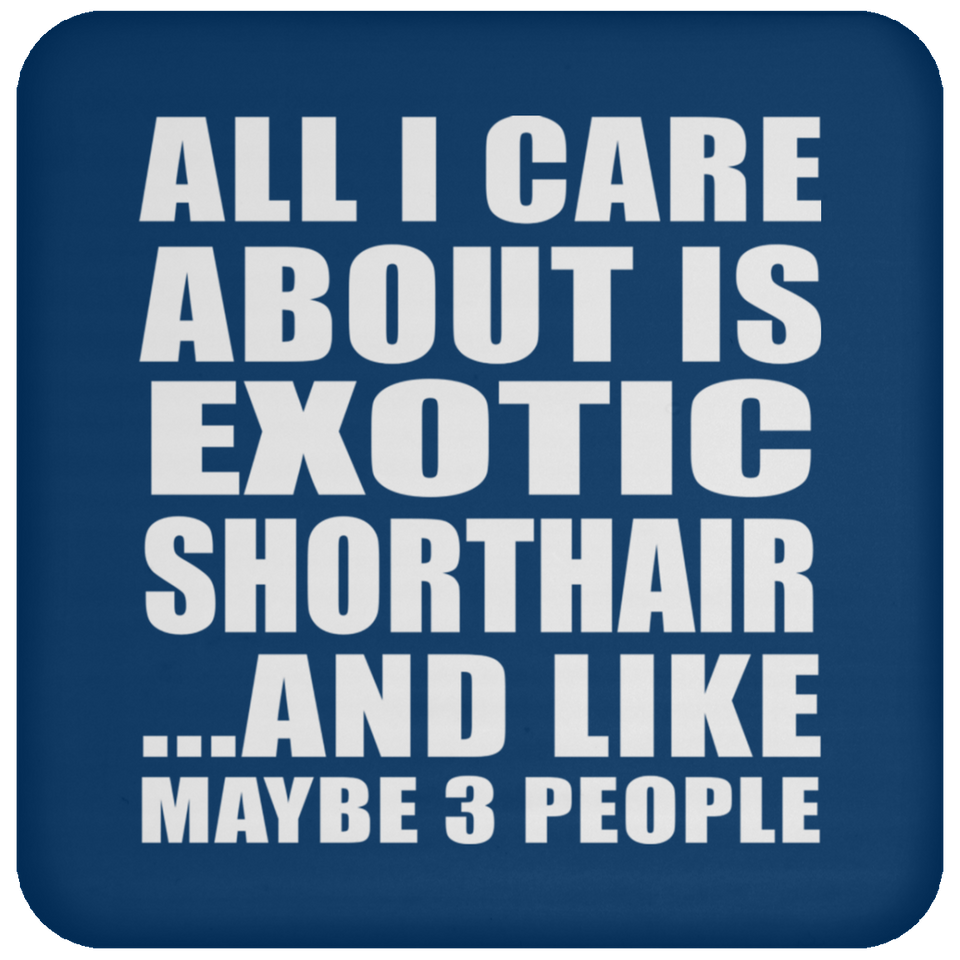 All I Care About Is Exotic Shorthair - Drink Coaster