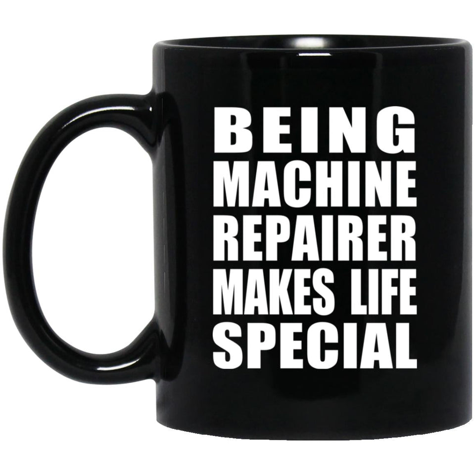 Being Machine Repairer Makes Life Special - 11oz Coffee Mug Black