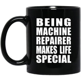 Being Machine Repairer Makes Life Special - 11oz Coffee Mug Black
