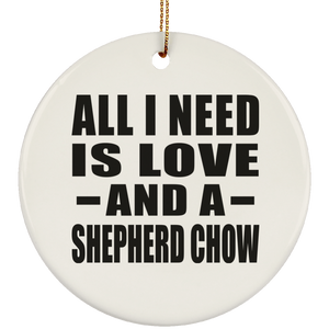 All I Need Is Love And A Shepherd Chow - Circle Ornament