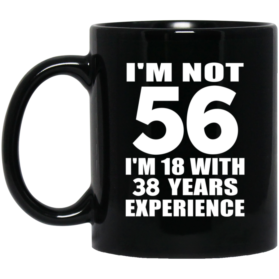 56th Birthday I'm Not 56 I'm 18 With 38 Years Experience - 11oz Coffee Mug Black