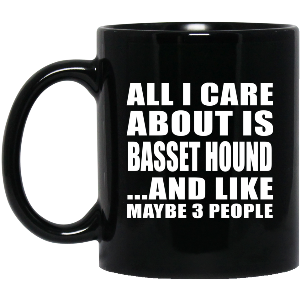 All I Care About Is Basset Hound - 11 Oz Coffee Mug Black