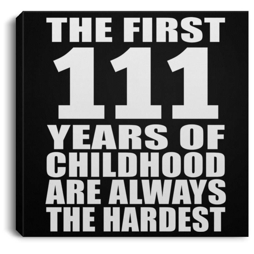 111th Birthday First 111 Years of Childhood Are The Hardest - Canvas Square