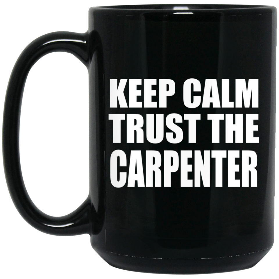 Keep Calm and Trust The Carpenter - 15oz Coffee Mug Black