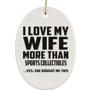 I Love My Wife More Than Sports Collectibles - Oval Ornament