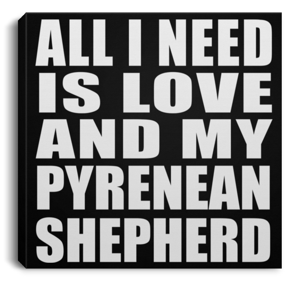All I Need Is Love And My Pyrenean Shepherd - Canvas Square