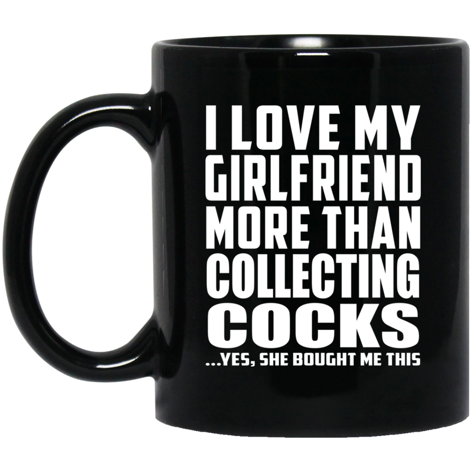 I Love My Girlfriend More Than Collecting Cocks - 11 Oz Coffee Mug Black