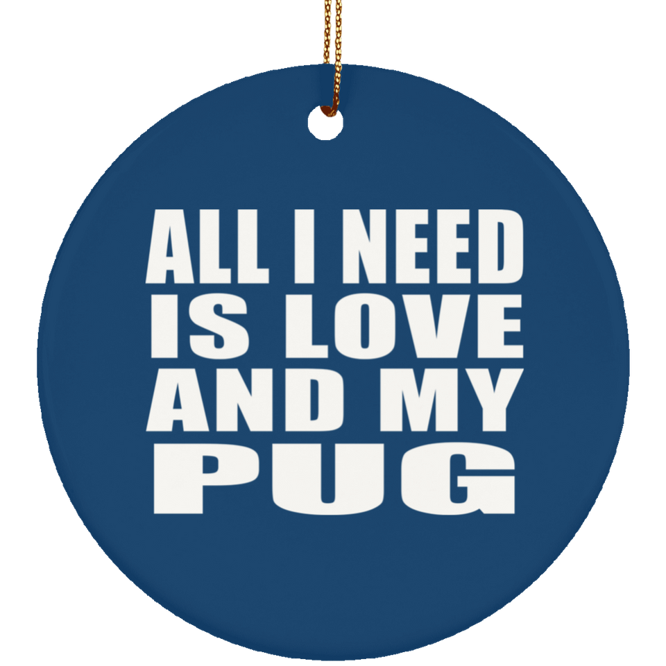 All I Need Is Love And My Pug - Circle Ornament