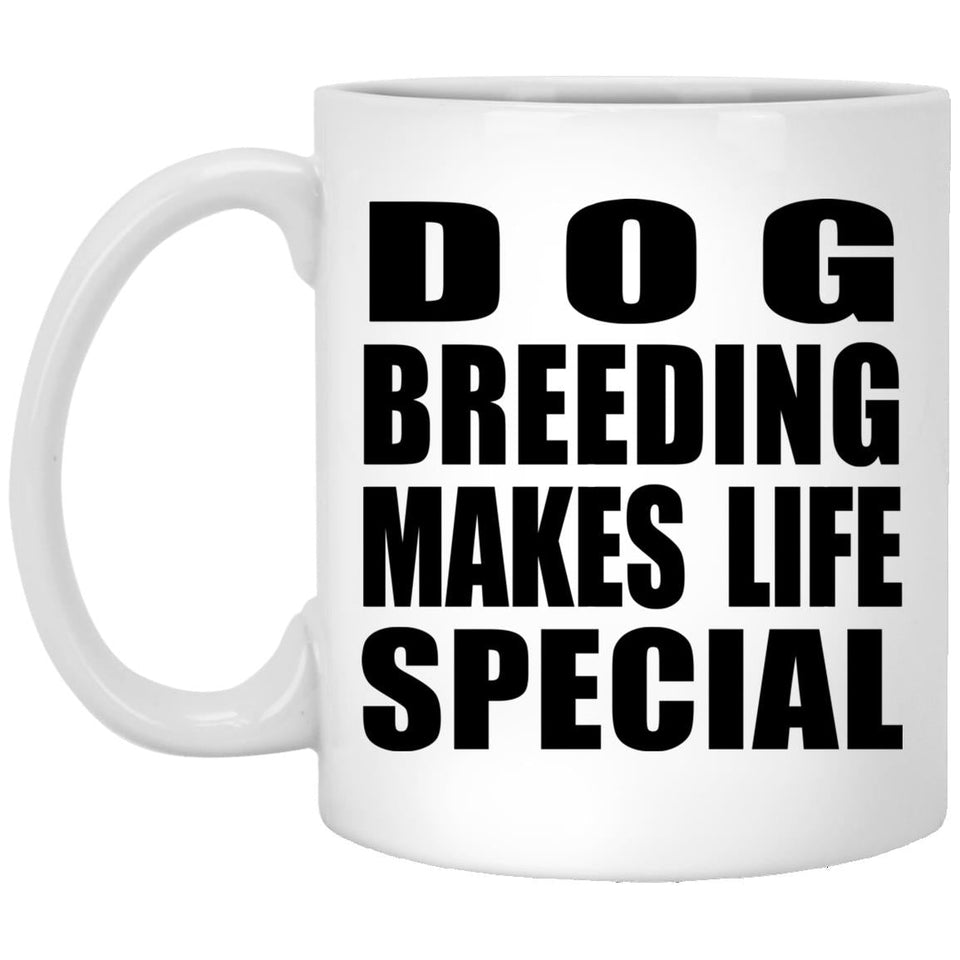Dog Breeding Makes Life Special - 11oz Coffee Mug