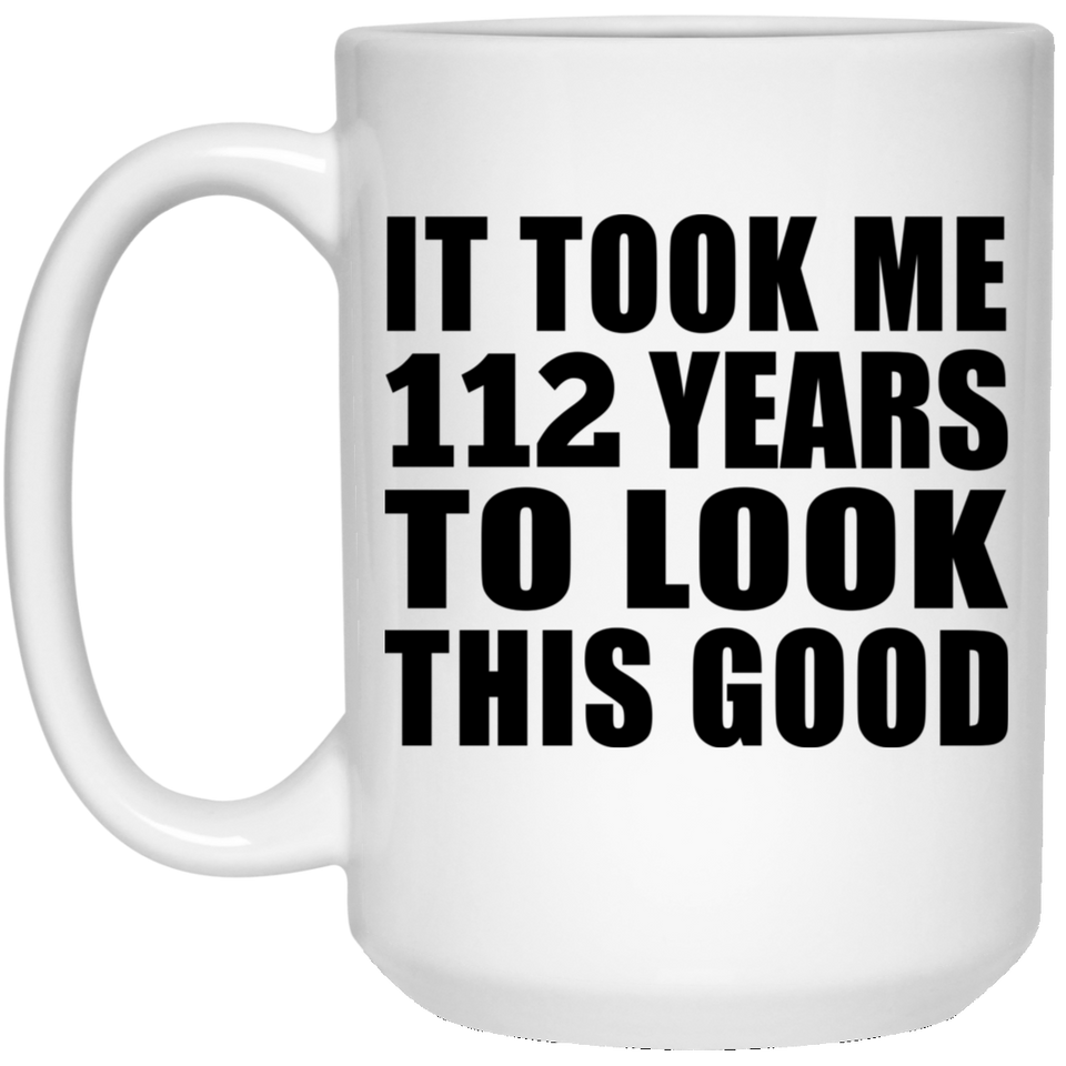 112th Birthday Took Me 112 Years To Look This Good - 15oz Coffee Mug