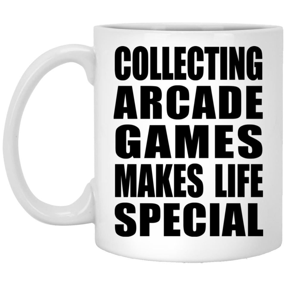 Collecting Arcade Games Makes Life Special - 11oz Coffee Mug
