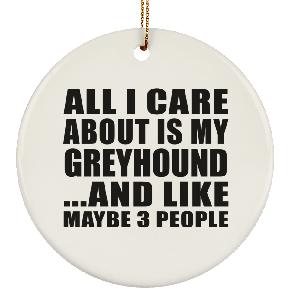 All I Care About Is My Greyhound - Circle Ornament
