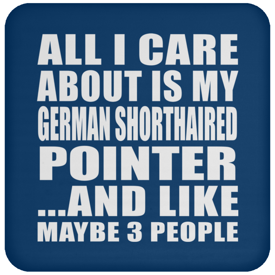 All I Care About Is My German Shorthaired Pointer - Drink Coaster