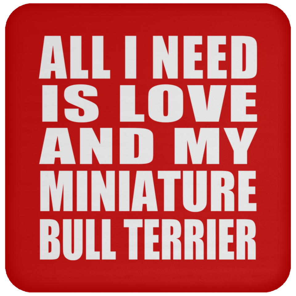 All I Need Is Love And My Miniature Bull Terrier - Drink Coaster