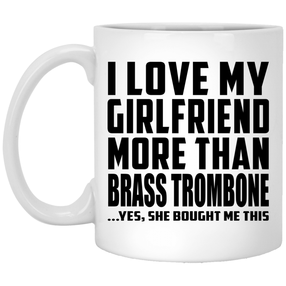 I Love My Girlfriend More Than Brass Trombone - 11 Oz Coffee Mug