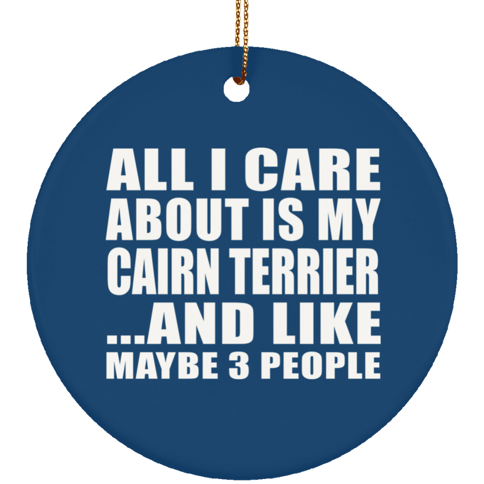 All I Care About Is My Cairn Terrier - Circle Ornament