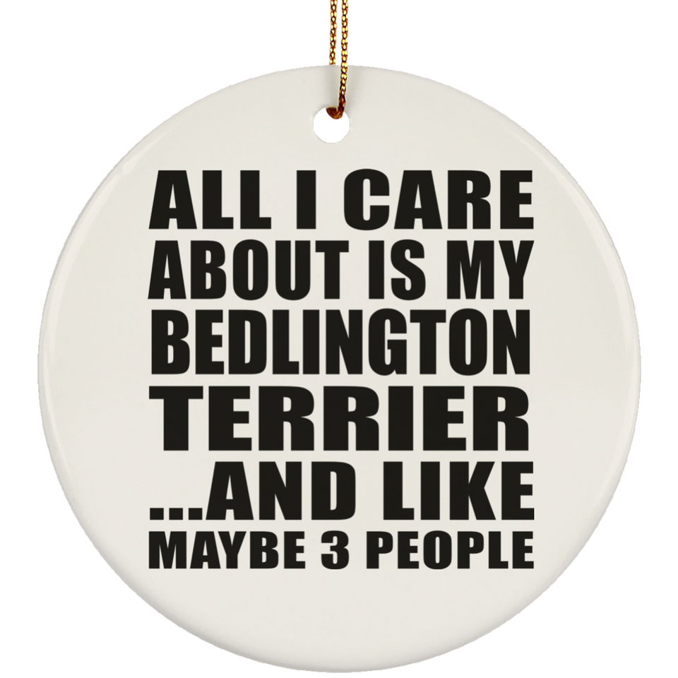 All I Care About Is My Bedlington Terrier - Circle Ornament