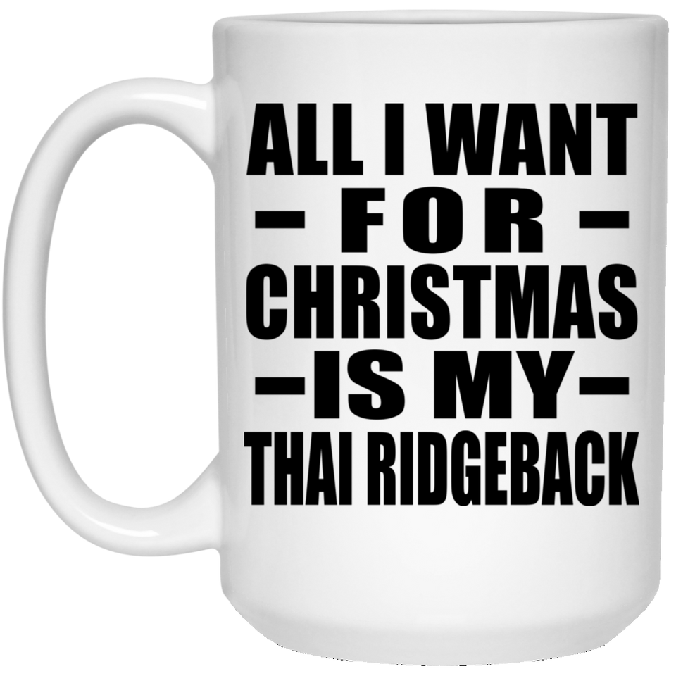 All I Want For Christmas Is My Thai Ridgeback - 15 Oz Coffee Mug