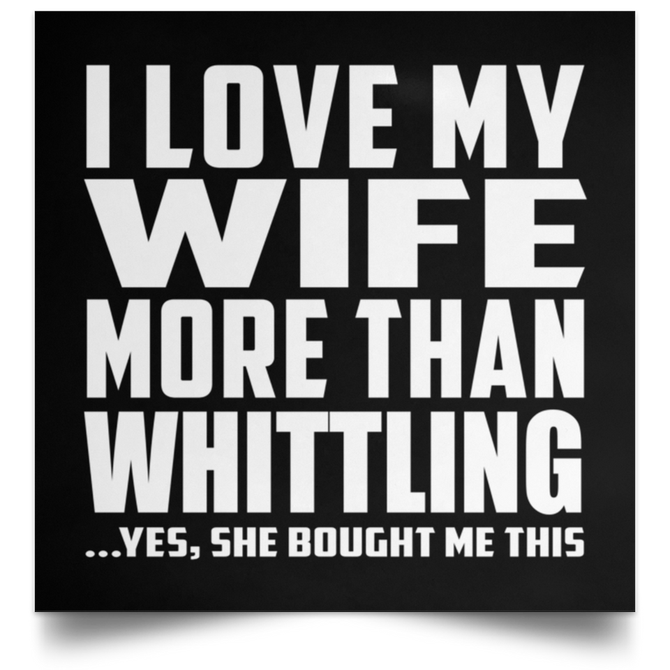 I Love My Wife More Than Whittling - Poster Square