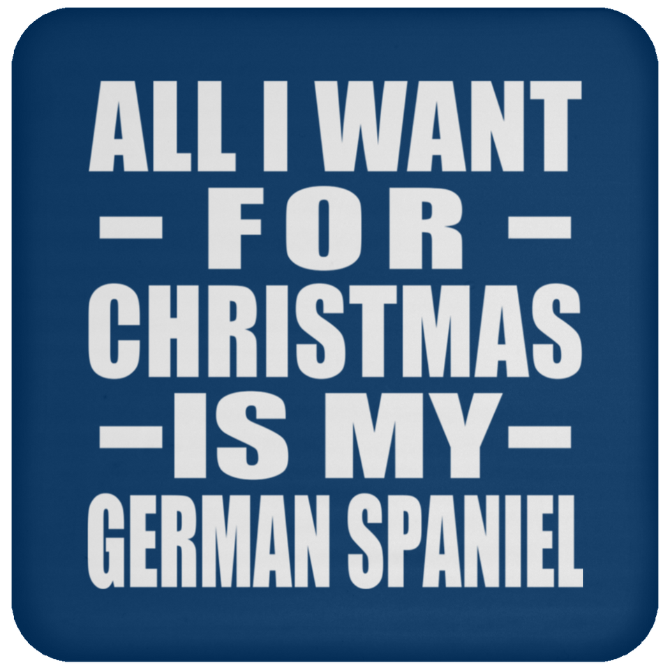 All I Want For Christmas Is My German Spaniel - Coaster