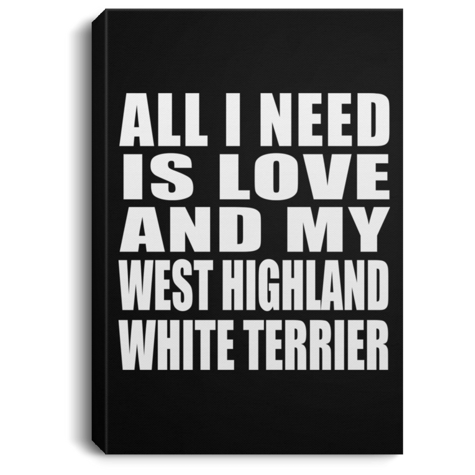 All I Need Is Love And My West Highland White Terrier - Canvas Portrait