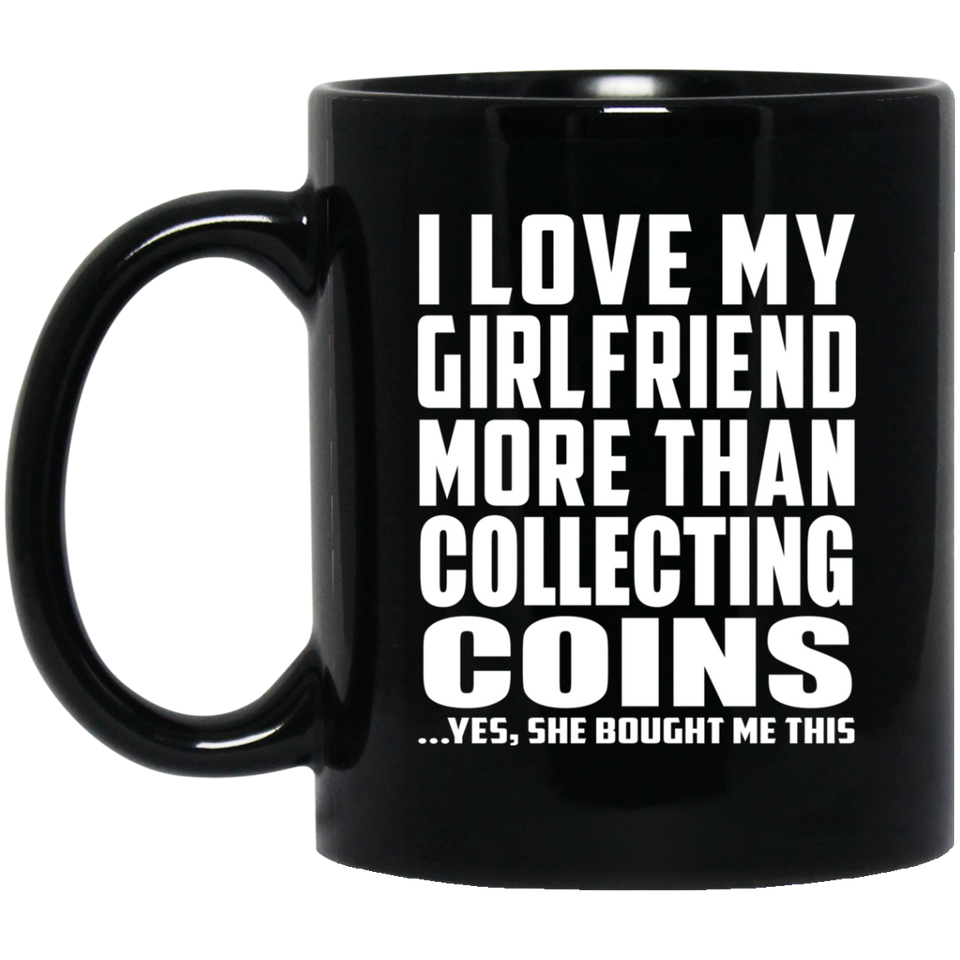 I Love My Girlfriend More Than Collecting Coins - 11 Oz Coffee Mug Black