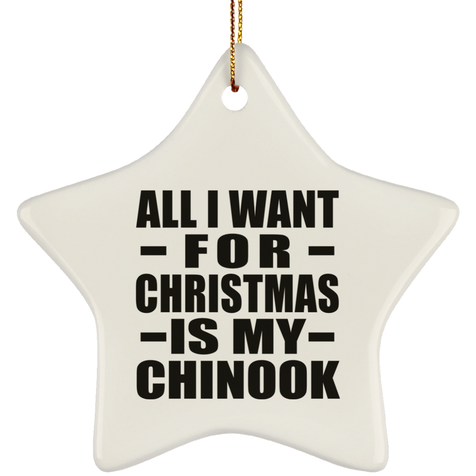 All I Want For Christmas Is My Chinook - Star Ornament