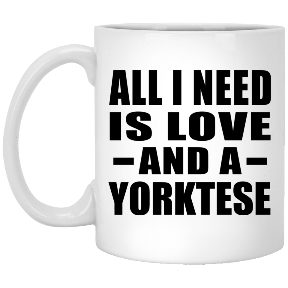 All I Need Is Love And A Yorktese - 11 Oz Coffee Mug