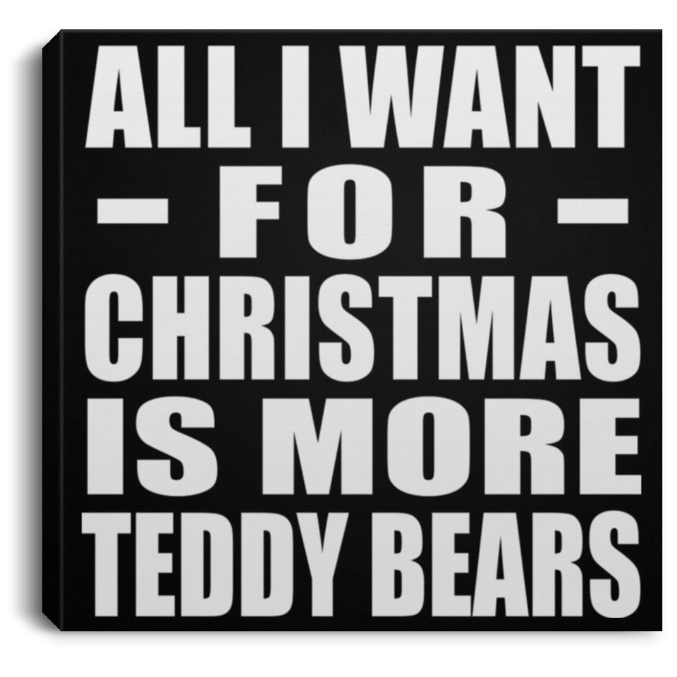 All I Want For Christmas Is More Teddy Bears - Canvas Square