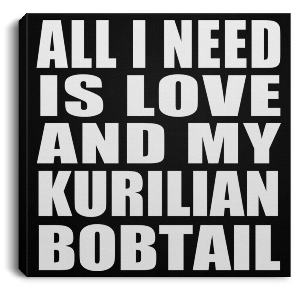 All I Need Is Love And My Kurilian Bobtail - Canvas Square