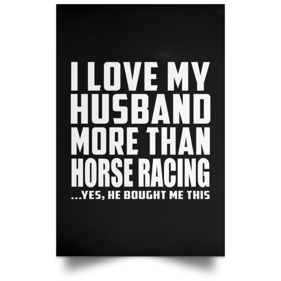 I Love My Husband More Than Horse Racing - Poster Portrait