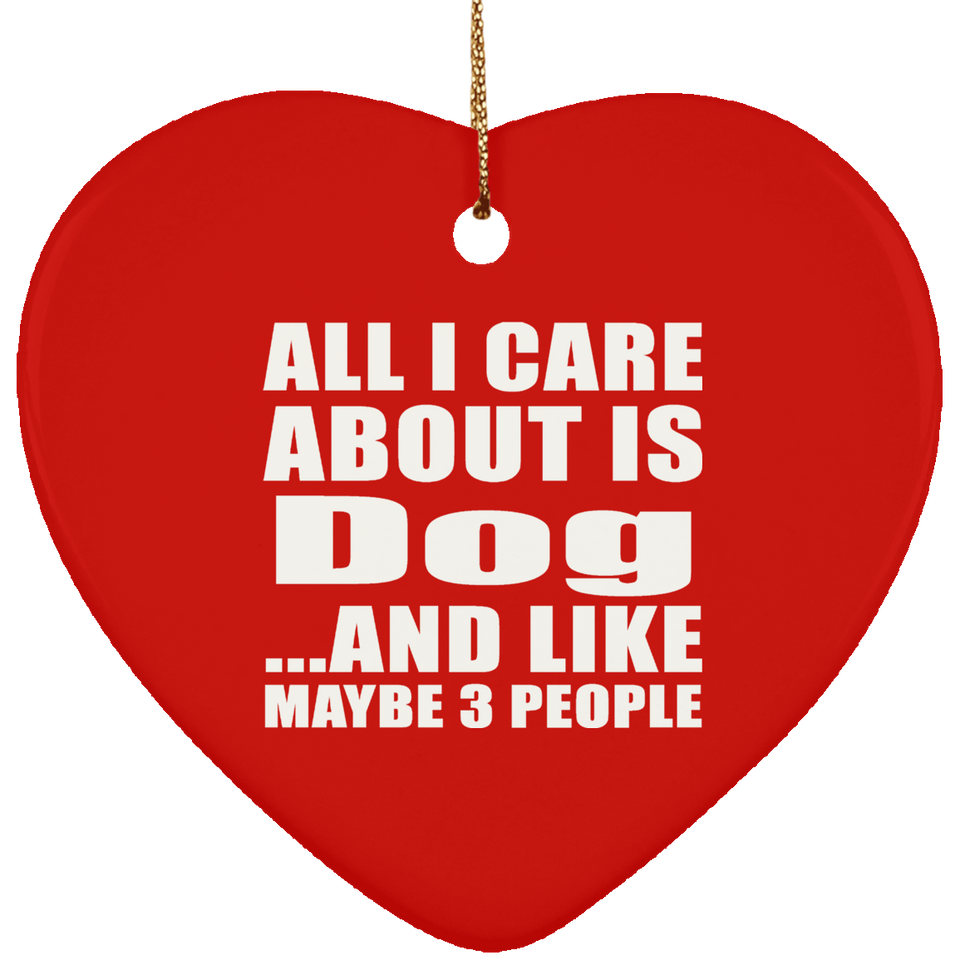 All I Care About Is Dog - Heart Ornament