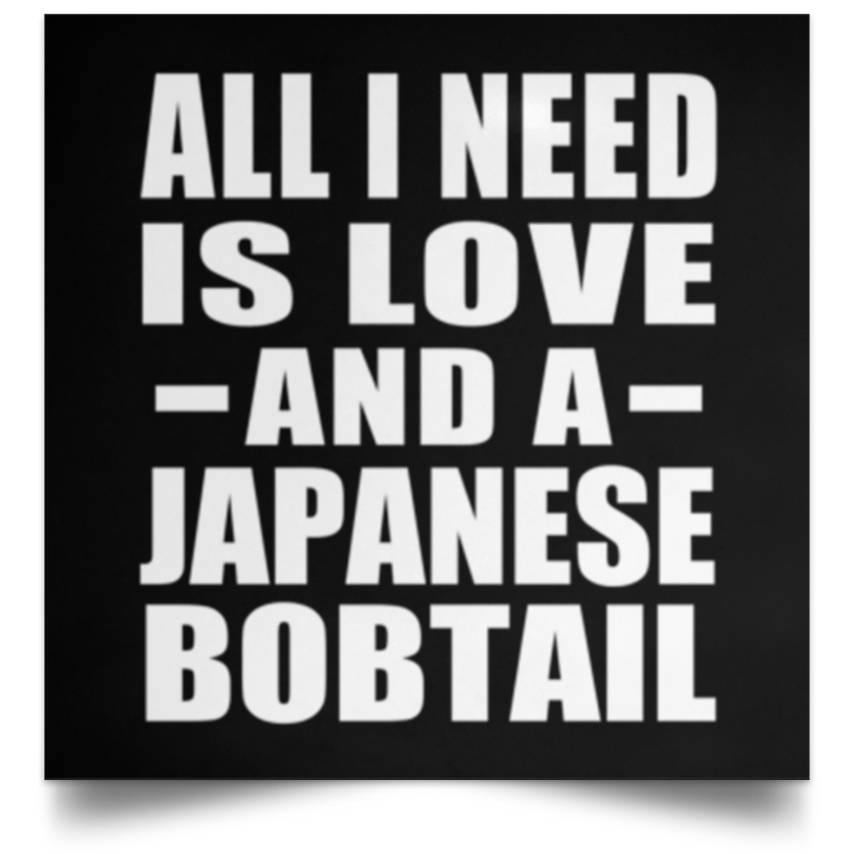 All I Need Is Love And A Japanese Bobtail - Poster Square
