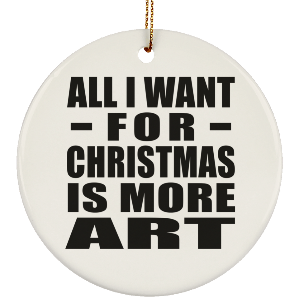 All I Want For Christmas Is More Art - Circle Ornament