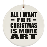 All I Want For Christmas Is More Art - Circle Ornament