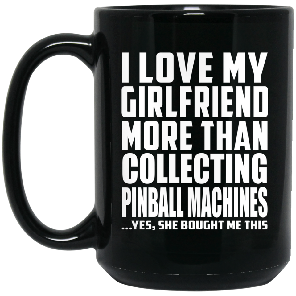 I Love My Girlfriend More Than Collecting Pinball Machines - 15 Oz Coffee Mug Black