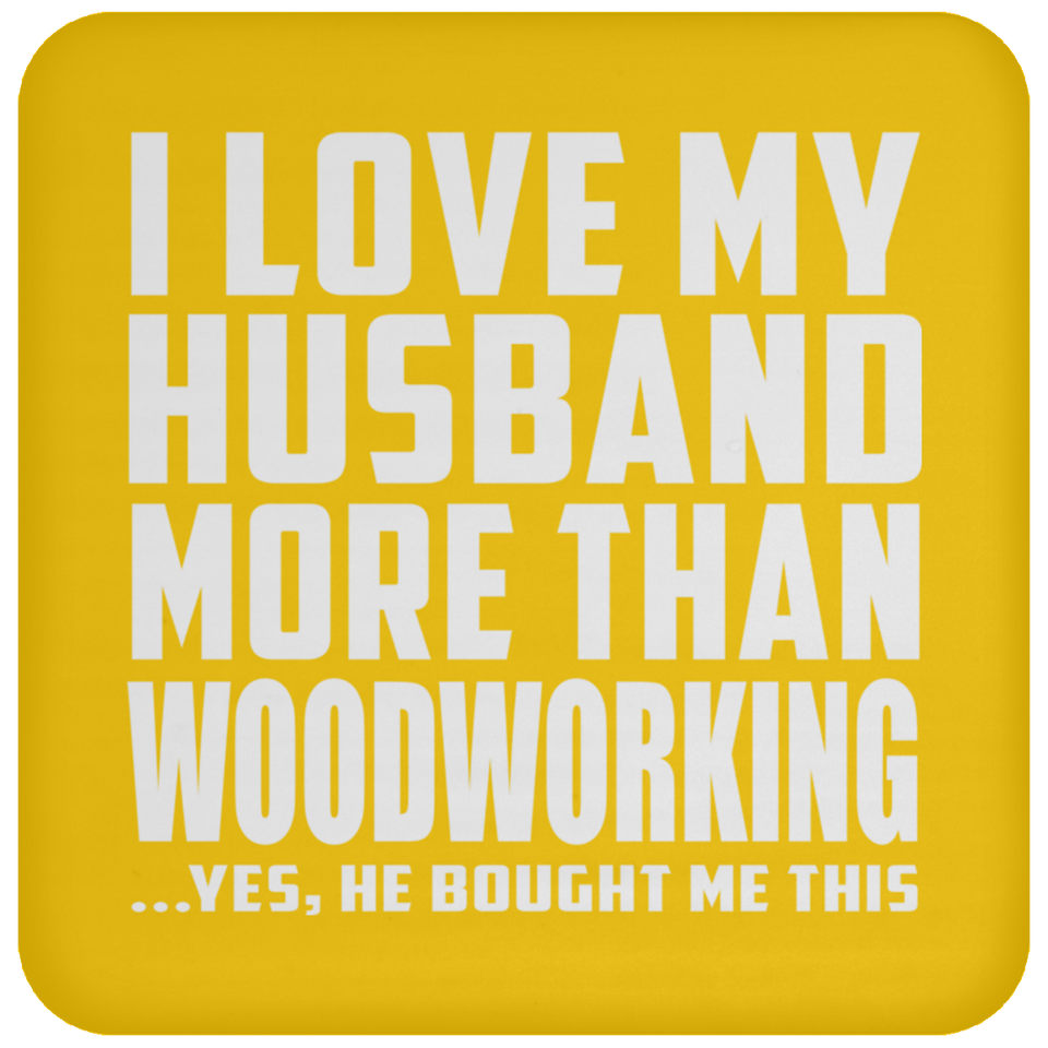 I Love My Husband More Than Woodworking - Drink Coaster