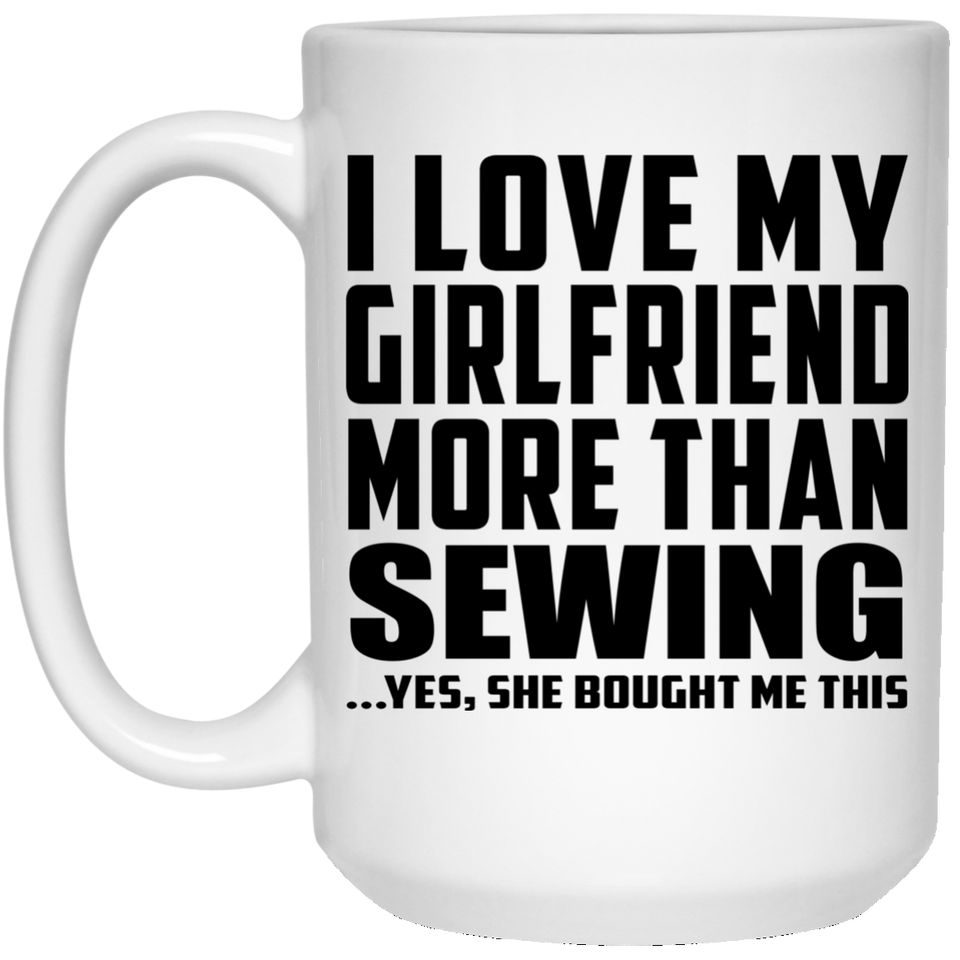 I Love My Girlfriend More Than Sewing - 15 Oz Coffee Mug