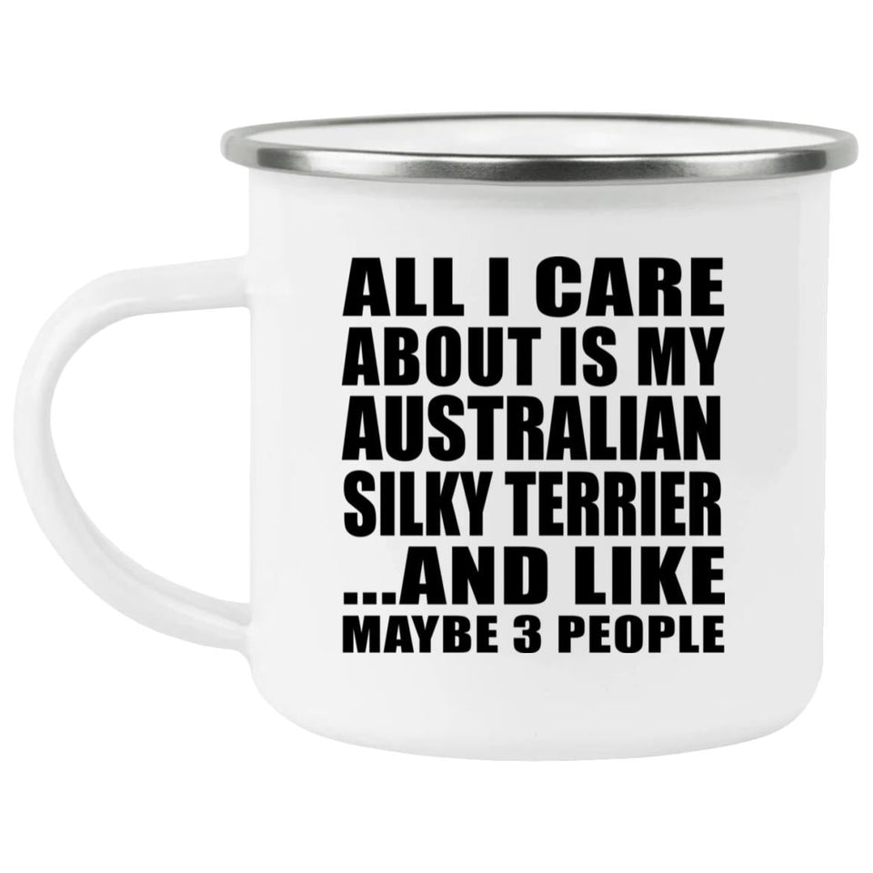 All I Care About Is My Australian Silky Terrier - 12oz Camping Mug