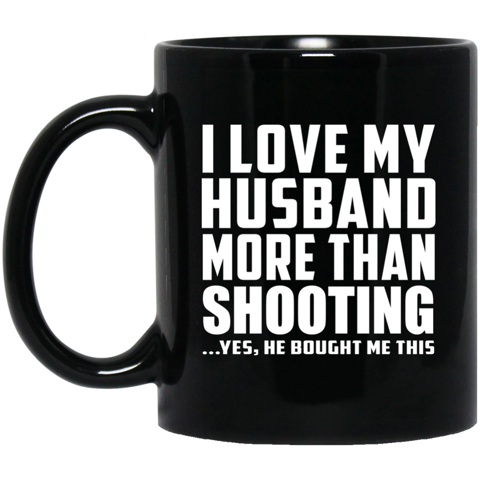 I Love My Husband More Than Shooting - 11 Oz Coffee Mug Black