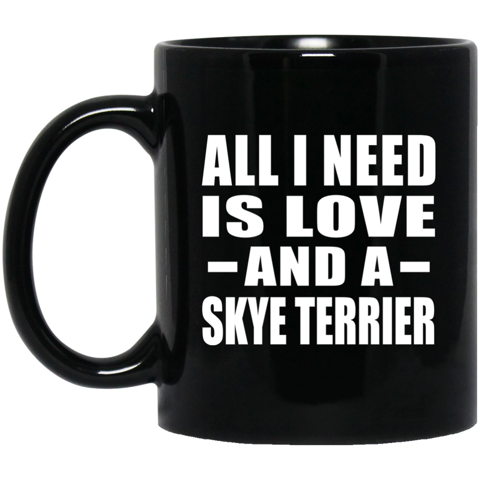 All I Need Is Love And A Skye Terrier - 11 Oz Coffee Mug Black