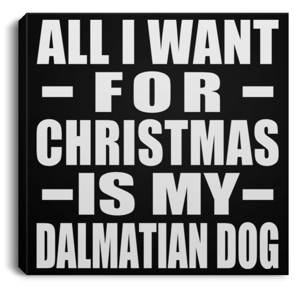 All I Want For Christmas Is My Dalmatian Dog - Canvas Square