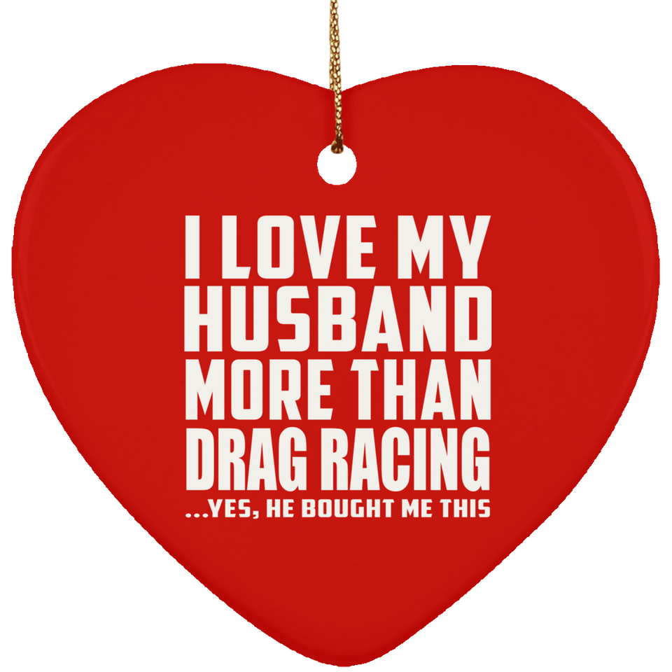 I Love My Husband More Than Drag Racing - Heart Ornament