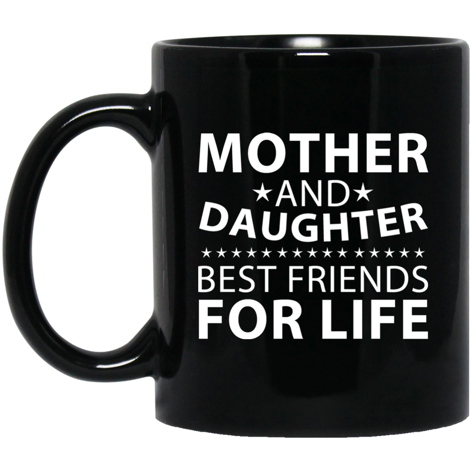 Mother and Daughter, Best Friends For Life - 11 Oz Coffee Mug Black