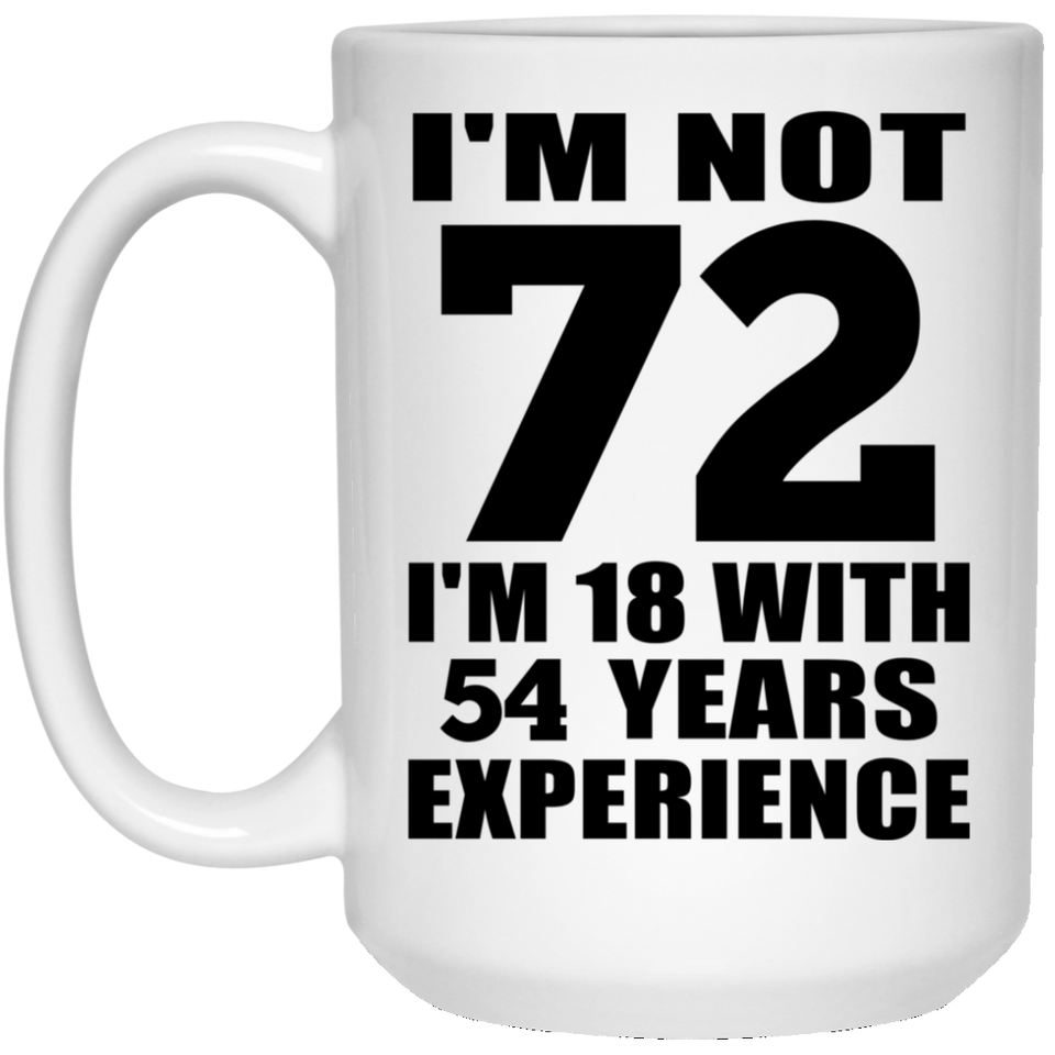 72nd Birthday I'm Not 72 I'm 18 With 54 Years Experience - 15oz Coffee Mug