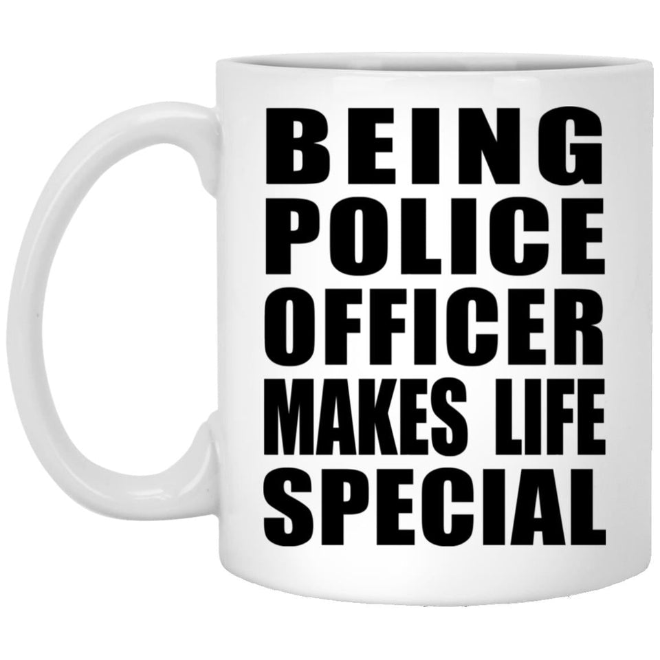 Being Police Officer Makes Life Special - 11oz Coffee Mug
