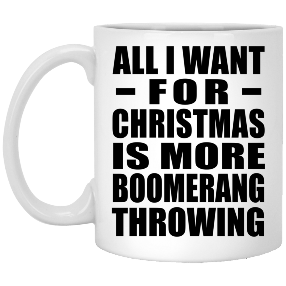 All I Want For Christmas Is More Boomerang Throwing - 11 Oz Coffee Mug