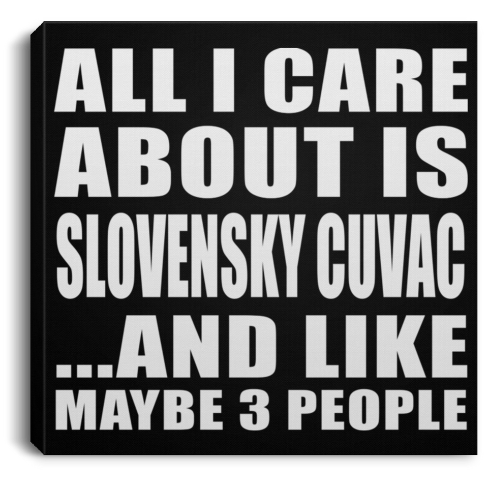 All I Care About Is Slovensky Cuvac - Canvas Square