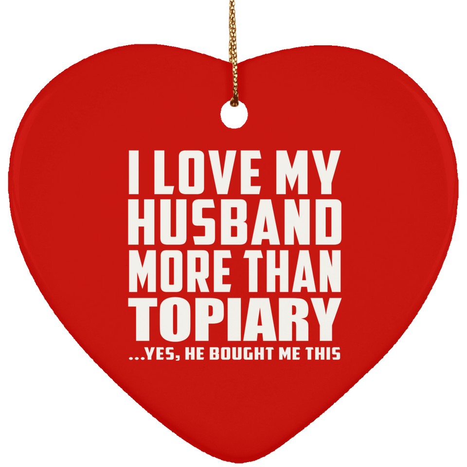 I Love My Husband More Than Topiary - Heart Ornament