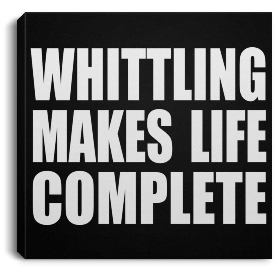 Whittling Makes Life Complete - Canvas Square